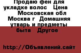 Продаю фен для укладке волос › Цена ­ 450 - Московская обл., Москва г. Домашняя утварь и предметы быта » Другое   